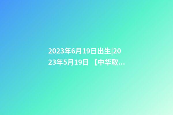 2023年6月19日出生|2023年5月19日 【中华取名网】与海口XXX商务酒店签约-第1张-店铺起名-玄机派